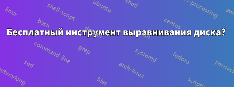 Бесплатный инструмент выравнивания диска? 