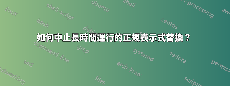 如何中止長時間運行的正規表示式替換？