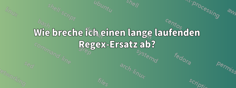 Wie breche ich einen lange laufenden Regex-Ersatz ab?