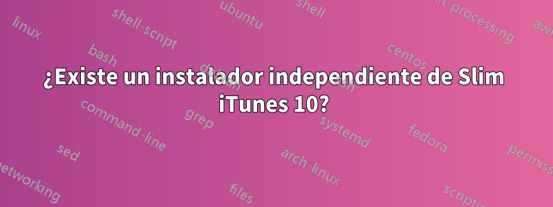 ¿Existe un instalador independiente de Slim iTunes 10?