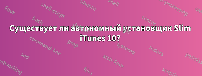 Существует ли автономный установщик Slim iTunes 10?