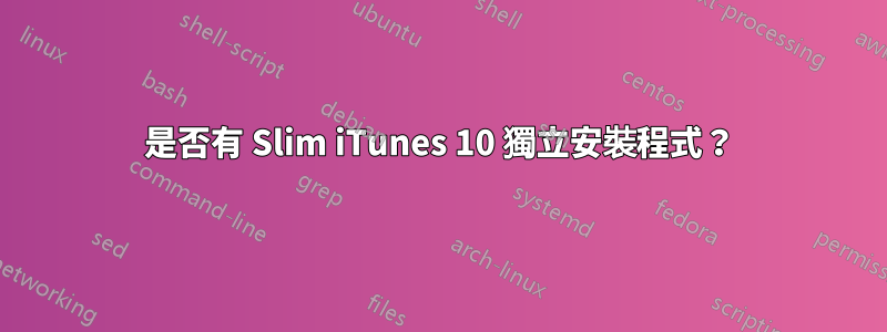 是否有 Slim iTunes 10 獨立安裝程式？