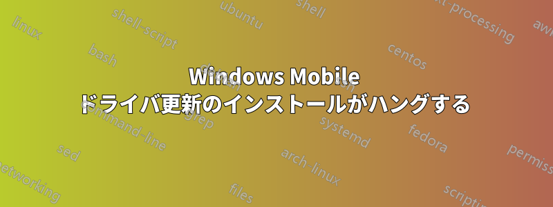 Windows Mobile ドライバ更新のインストールがハングする