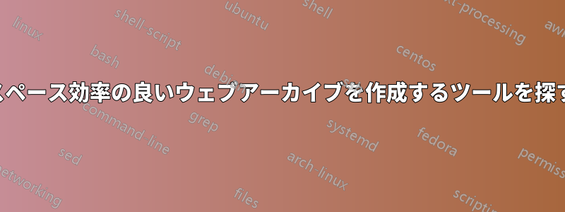 スペース効率の良いウェブアーカイブを作成するツールを探す