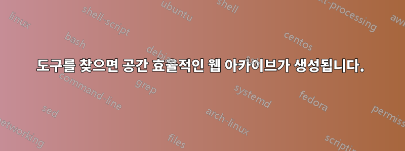 도구를 찾으면 공간 효율적인 웹 아카이브가 생성됩니다.