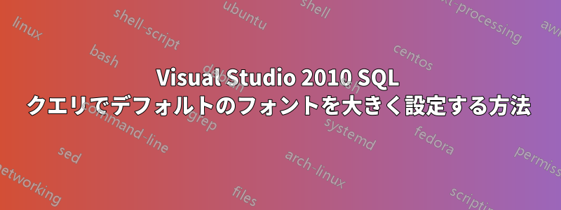 Visual Studio 2010 SQL クエリでデフォルトのフォントを大きく設定する方法