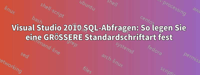 Visual Studio 2010 SQL-Abfragen: So legen Sie eine GRÖSSERE Standardschriftart fest