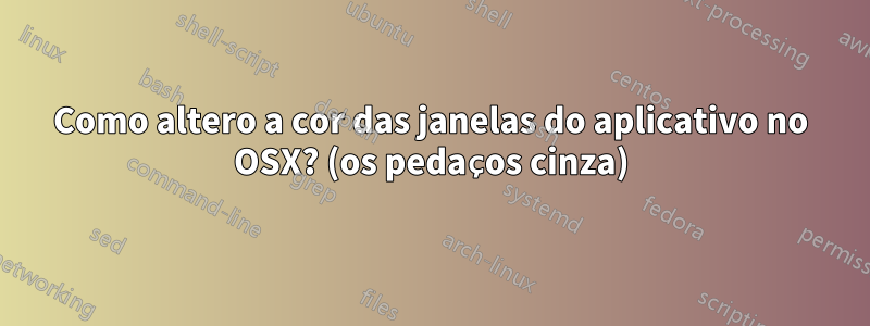 Como altero a cor das janelas do aplicativo no OSX? (os pedaços cinza)