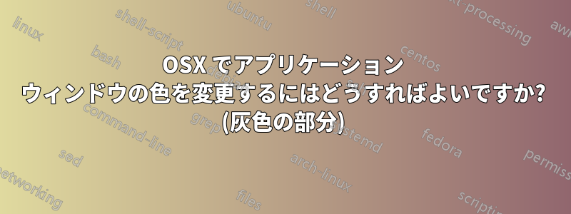 OSX でアプリケーション ウィンドウの色を変更するにはどうすればよいですか? (灰色の部分)