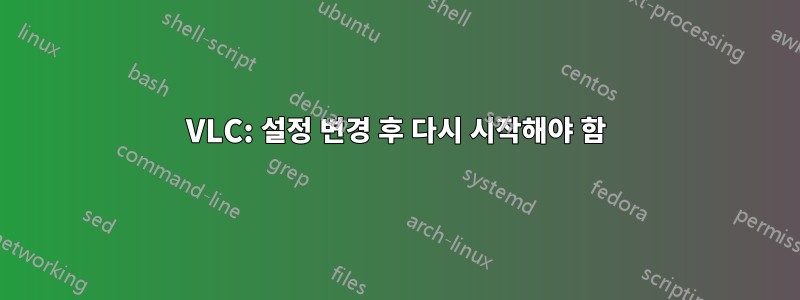 VLC: 설정 변경 후 다시 시작해야 함