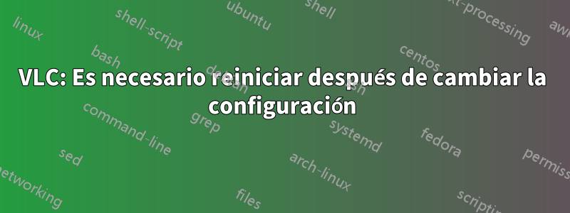 VLC: Es necesario reiniciar después de cambiar la configuración