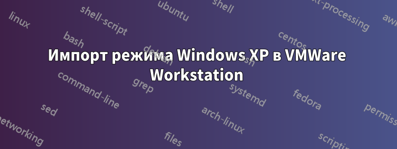 Импорт режима Windows XP в VMWare Workstation