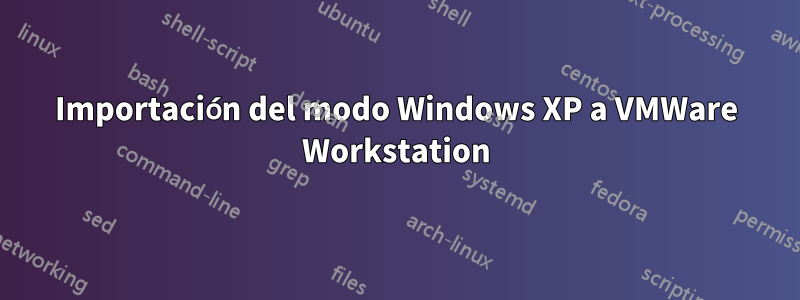 Importación del modo Windows XP a VMWare Workstation