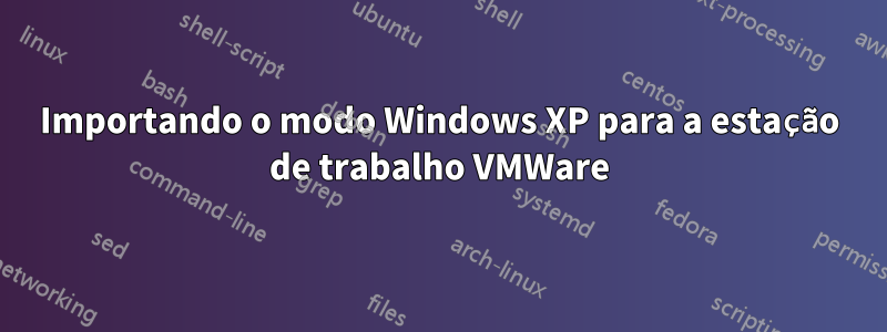 Importando o modo Windows XP para a estação de trabalho VMWare