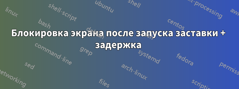 Блокировка экрана после запуска заставки + задержка