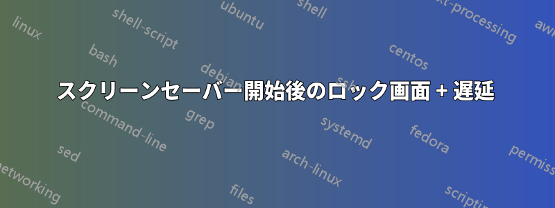 スクリーンセーバー開始後のロック画面 + 遅延