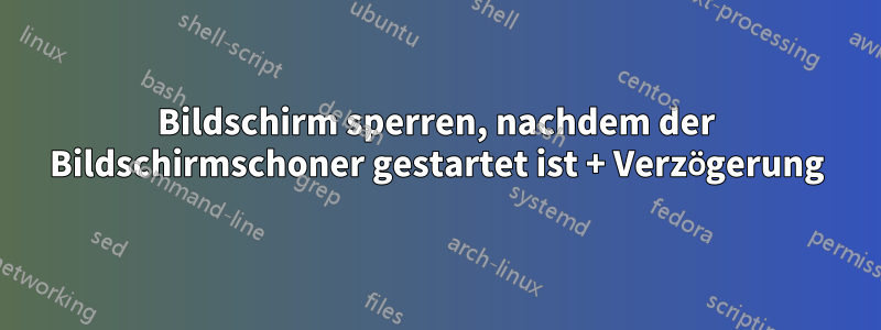 Bildschirm sperren, nachdem der Bildschirmschoner gestartet ist + Verzögerung