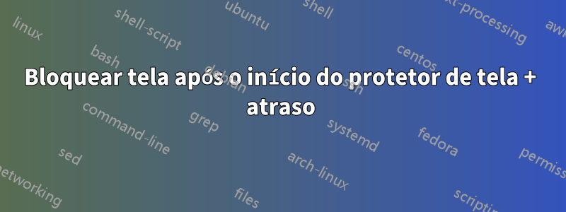 Bloquear tela após o início do protetor de tela + atraso