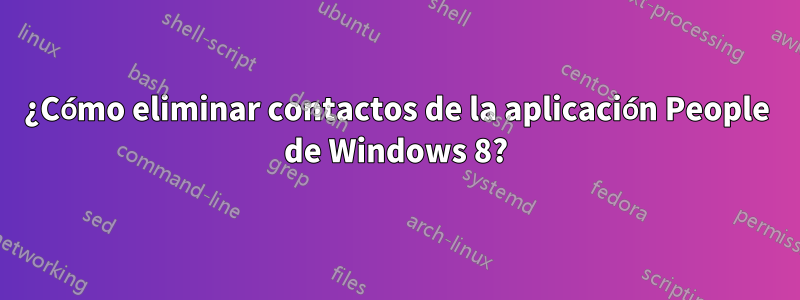 ¿Cómo eliminar contactos de la aplicación People de Windows 8?