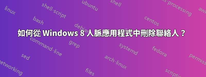 如何從 Windows 8 人脈應用程式中刪除聯絡人？