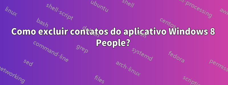 Como excluir contatos do aplicativo Windows 8 People?