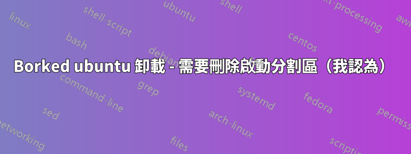 Borked ubuntu 卸載 - 需要刪除啟動分割區（我認為）