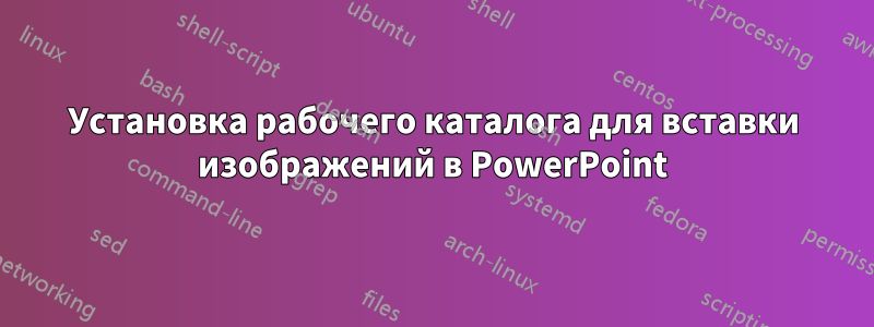 Установка рабочего каталога для вставки изображений в PowerPoint