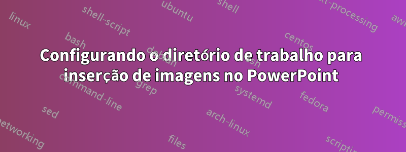 Configurando o diretório de trabalho para inserção de imagens no PowerPoint