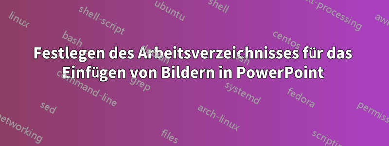 Festlegen des Arbeitsverzeichnisses für das Einfügen von Bildern in PowerPoint