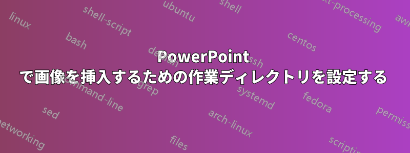 PowerPoint で画像を挿入するための作業ディレクトリを設定する