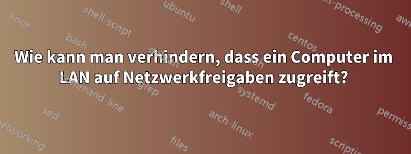 Wie kann man verhindern, dass ein Computer im LAN auf Netzwerkfreigaben zugreift?