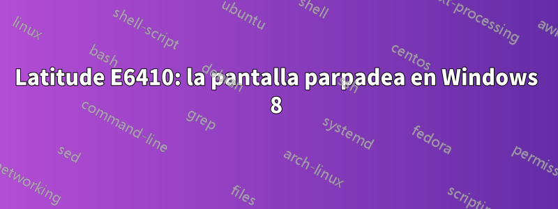 Latitude E6410: la pantalla parpadea en Windows 8