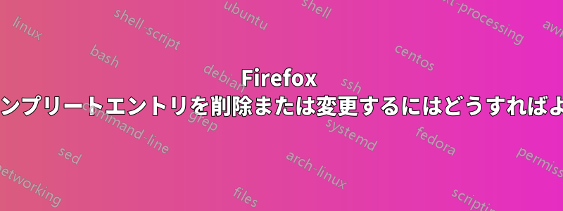 Firefox でオートコンプリートエントリを削除または変更するにはどうすればよいですか?