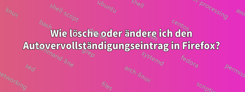 Wie lösche oder ändere ich den Autovervollständigungseintrag in Firefox?