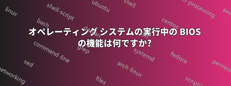 オペレーティング システムの実行中の BIOS の機能は何ですか?