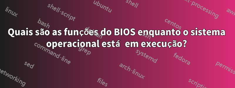 Quais são as funções do BIOS enquanto o sistema operacional está em execução?