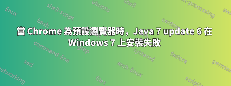 當 Chrome 為預設瀏覽器時，Java 7 update 6 在 Windows 7 上安裝失敗