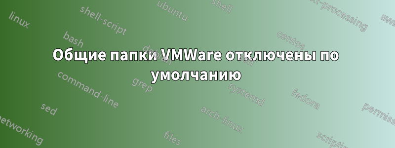 Общие папки VMWare отключены по умолчанию