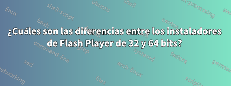 ¿Cuáles son las diferencias entre los instaladores de Flash Player de 32 y 64 bits?