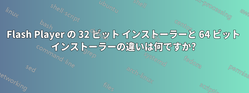 Flash Player の 32 ビット インストーラーと 64 ビット インストーラーの違いは何ですか?