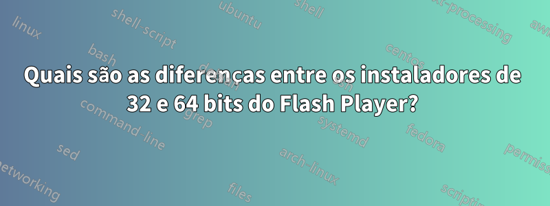 Quais são as diferenças entre os instaladores de 32 e 64 bits do Flash Player?