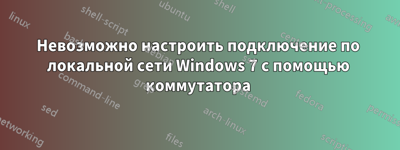 Невозможно настроить подключение по локальной сети Windows 7 с помощью коммутатора