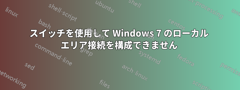 スイッチを使用して Windows 7 のローカル エリア接続を構成できません