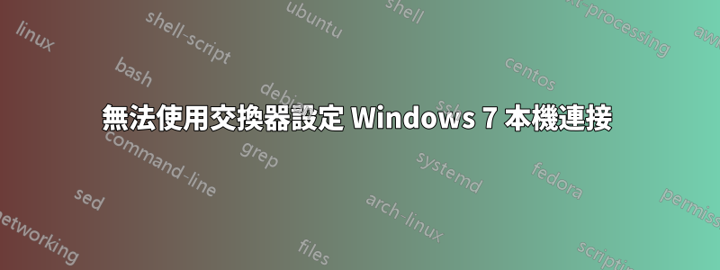 無法使用交換器設定 Windows 7 本機連接