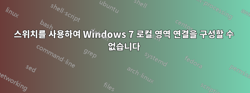 스위치를 사용하여 Windows 7 로컬 영역 연결을 구성할 수 없습니다