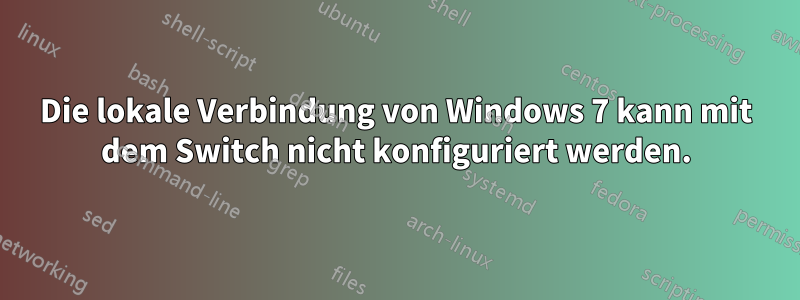 Die lokale Verbindung von Windows 7 kann mit dem Switch nicht konfiguriert werden.