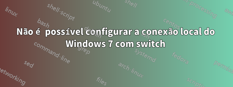 Não é possível configurar a conexão local do Windows 7 com switch