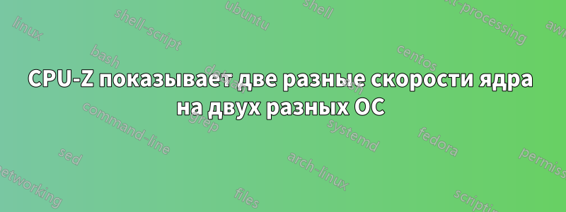 CPU-Z показывает две разные скорости ядра на двух разных ОС