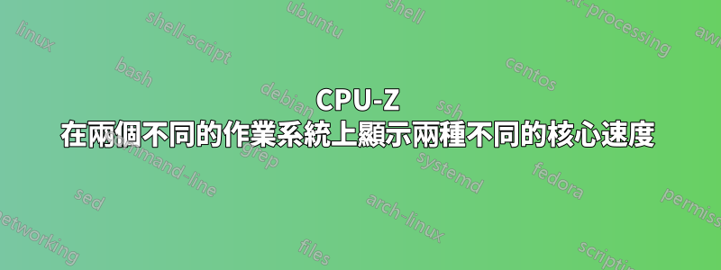 CPU-Z 在兩個不同的作業系統上顯示兩種不同的核心速度