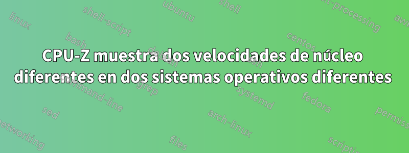 CPU-Z muestra dos velocidades de núcleo diferentes en dos sistemas operativos diferentes